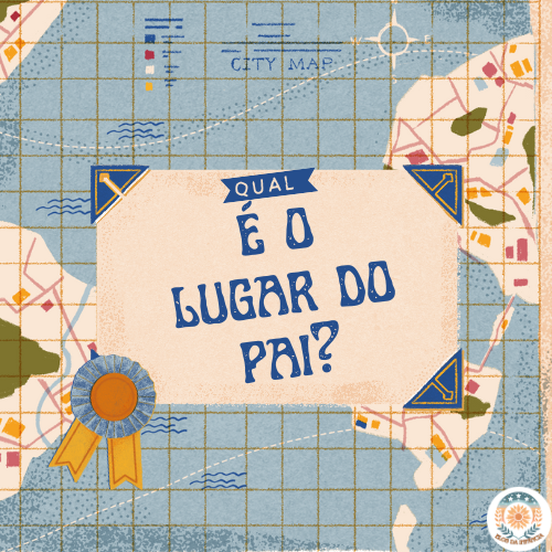 QUAL É O LUGAR DO PAI NA VIDA DO SEU FILHO?